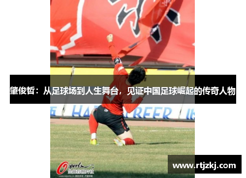 肇俊哲：从足球场到人生舞台，见证中国足球崛起的传奇人物