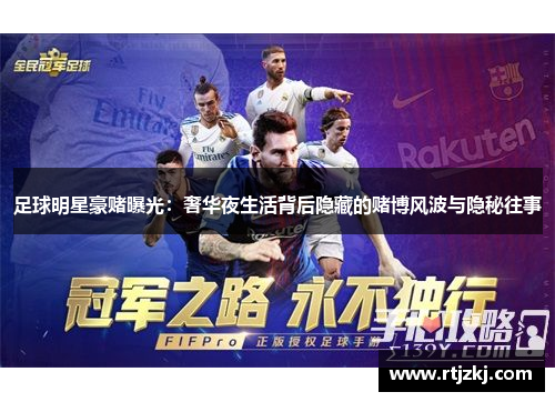 足球明星豪赌曝光：奢华夜生活背后隐藏的赌博风波与隐秘往事