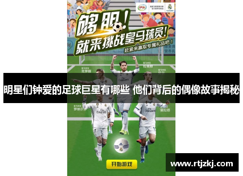 明星们钟爱的足球巨星有哪些 他们背后的偶像故事揭秘
