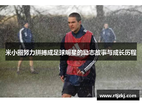米小圈努力拼搏成足球明星的励志故事与成长历程