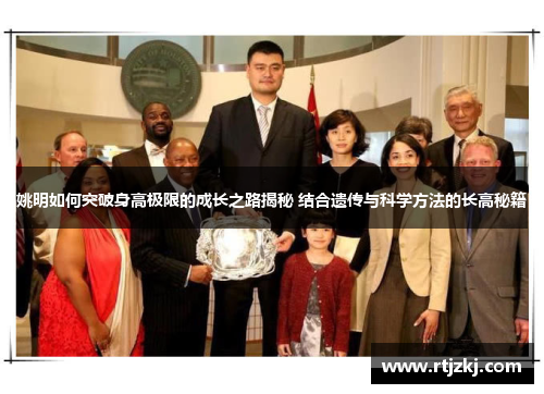 姚明如何突破身高极限的成长之路揭秘 结合遗传与科学方法的长高秘籍