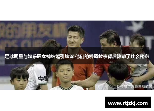 足球明星与娱乐圈女神结婚引热议 他们的爱情故事背后隐藏了什么秘密