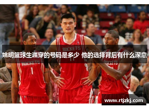 姚明篮球生涯穿的号码是多少 他的选择背后有什么深意