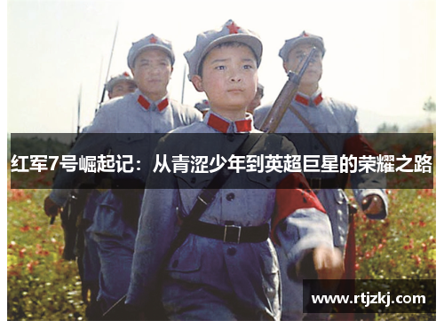 红军7号崛起记：从青涩少年到英超巨星的荣耀之路