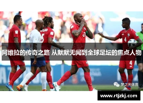 阿维拉的传奇之路 从默默无闻到全球足坛的焦点人物