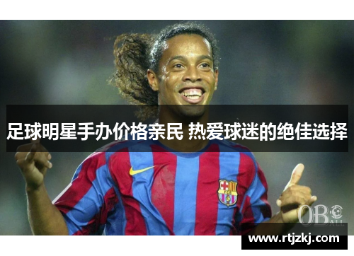 足球明星手办价格亲民 热爱球迷的绝佳选择