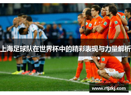 上海足球队在世界杯中的精彩表现与力量解析