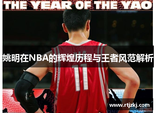 姚明在NBA的辉煌历程与王者风范解析