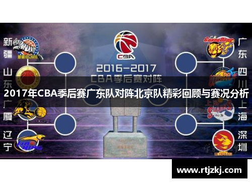 2017年CBA季后赛广东队对阵北京队精彩回顾与赛况分析