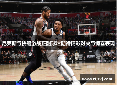 尼克斯与快船激战正酣球迷期待精彩对决与惊喜表现