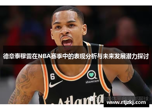 德章泰穆雷在NBA赛季中的表现分析与未来发展潜力探讨