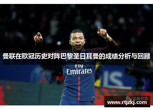 曼联在欧冠历史对阵巴黎圣日耳曼的成绩分析与回顾