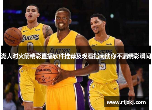 湖人对火箭精彩直播软件推荐及观看指南助你不漏精彩瞬间