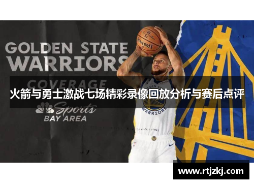 火箭与勇士激战七场精彩录像回放分析与赛后点评