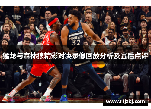 猛龙与森林狼精彩对决录像回放分析及赛后点评
