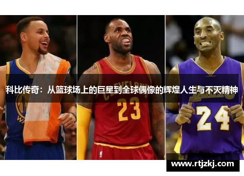 科比传奇：从篮球场上的巨星到全球偶像的辉煌人生与不灭精神