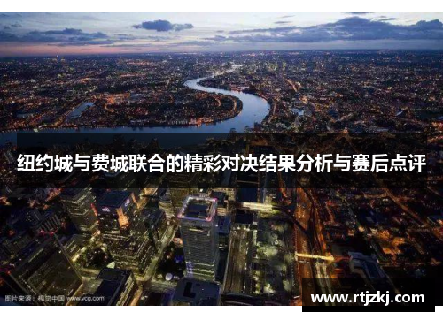 纽约城与费城联合的精彩对决结果分析与赛后点评