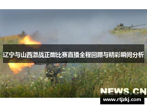 辽宁与山西激战正酣比赛直播全程回顾与精彩瞬间分析