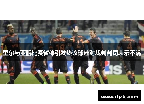 里尔与亚眠比赛暂停引发热议球迷对裁判判罚表示不满